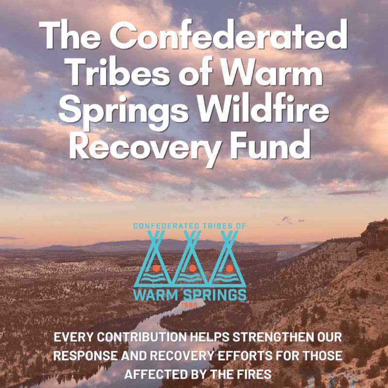 The Confederated Tribes of Warm Springs Wildfire Recovery Fund: every contribution helps strengthen our response and recovery efforts for those affect by the fires