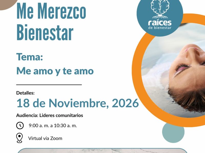 (Flyer) Me merezco bienestar. Tema: Me amo y te amo. 18 dev nov 9am a 1030am. Virtual vía Zoom. Audiencia: Lideras comunitarios. Para Registrarse: Conéctese con Jocelin al (971) 471-9100 o por correo electrónico jocelin@raicesdebienestar.org